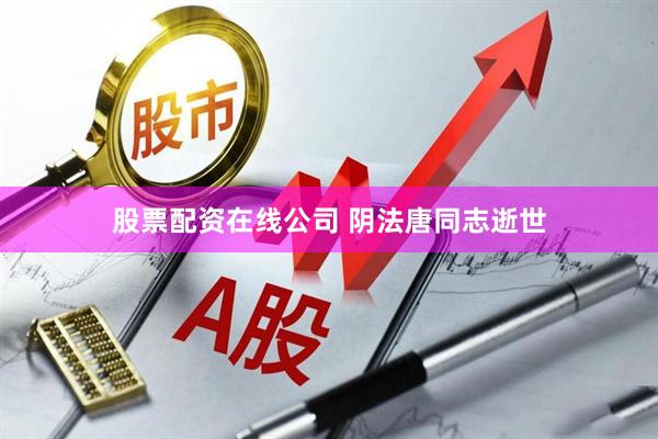 股票配资在线公司 阴法唐同志逝世