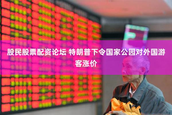 股民股票配资论坛 特朗普下令国家公园对外国游客涨价