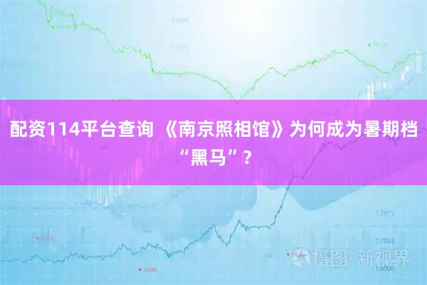配资114平台查询 《南京照相馆》为何成为暑期档“黑马”？