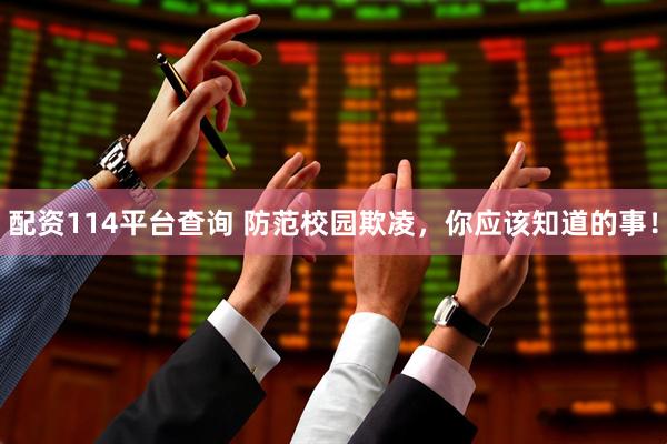 配资114平台查询 防范校园欺凌，你应该知道的事！