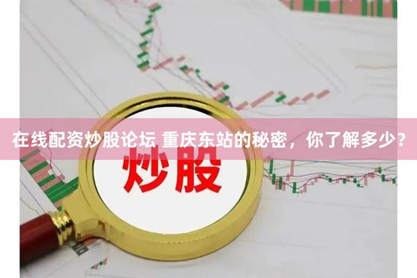 在线配资炒股论坛 重庆东站的秘密，你了解多少？