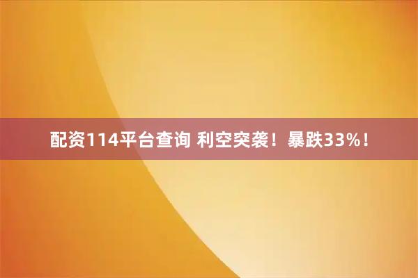 配资114平台查询 利空突袭！暴跌33%！