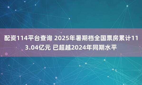 配资114平台查询 2025年暑期档全国票房累计113.04亿元 已超越2024年同期水平