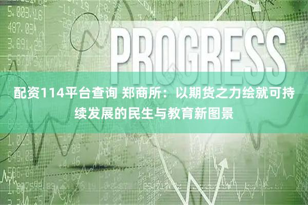 配资114平台查询 郑商所：以期货之力绘就可持续发展的民生与教育新图景