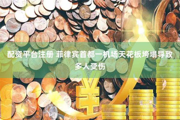 配资平台注册 菲律宾首都一机场天花板垮塌导致多人受伤