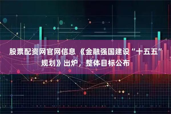 股票配资网官网信息 《金融强国建设“十五五”规划》出炉，整体目标公布